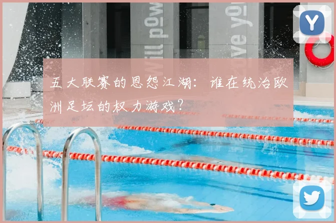 五大联赛的恩怨江湖:谁在统治欧洲足坛的权力游戏?