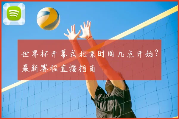 世界杯开幕式北京时间几点开始?最新赛程直播指南