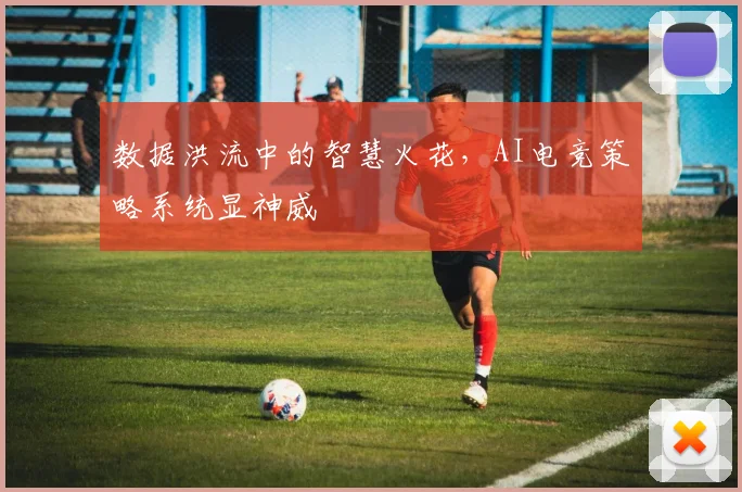 数据洪流中的智慧火花,AI电竞策略系统显神威