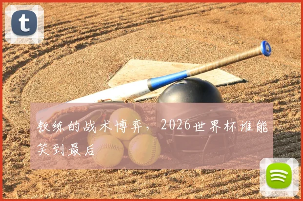 教练的战术博弈,2026世界杯谁能笑到最后