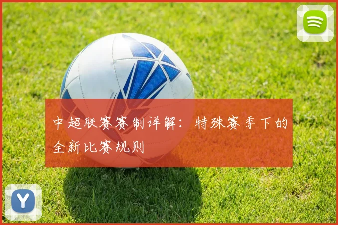 中超联赛赛制详解:特殊赛季下的全新比赛规则