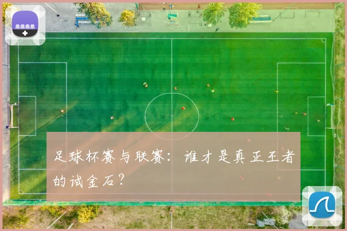 足球杯赛与联赛:谁才是真正王者的试金石?