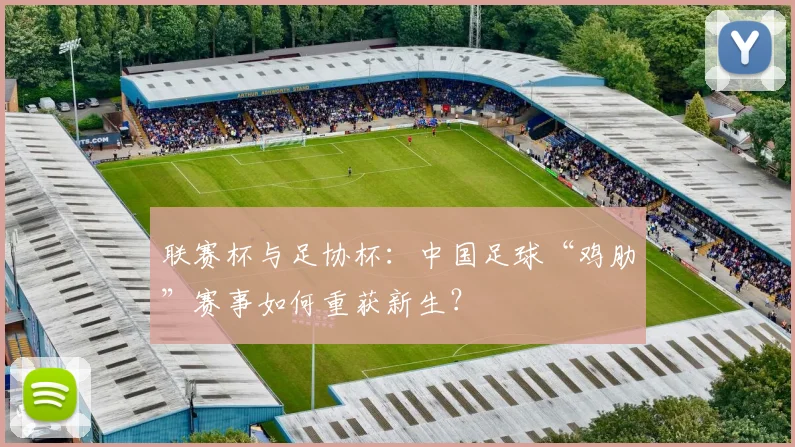 联赛杯与足协杯:中国足球“鸡肋”赛事如何重获新生?