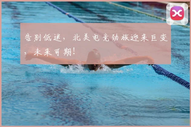 告别低迷，北美电竞劲旅迎来巨变，未来可期！