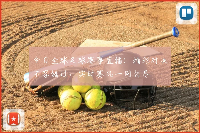 今日全球足球赛事直播：精彩对决不容错过，实时赛况一网打尽